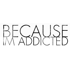 BECAUSE I'M ADDICTED
